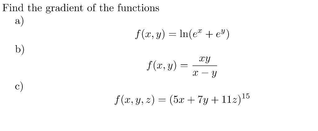 Find the gradient of the functions a) \[ f(x, y)=\ln \left(e^{x}+e^{y}\right) \] b) \[ f(x, y)=\frac{x y}{x-y} \] c) \[ f(x,