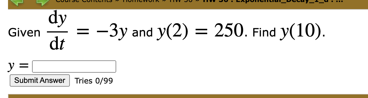 Given
dy
dt
y
=
Submit Answer Tries 0/99
-3y and y(2) = 250. Find y(10).