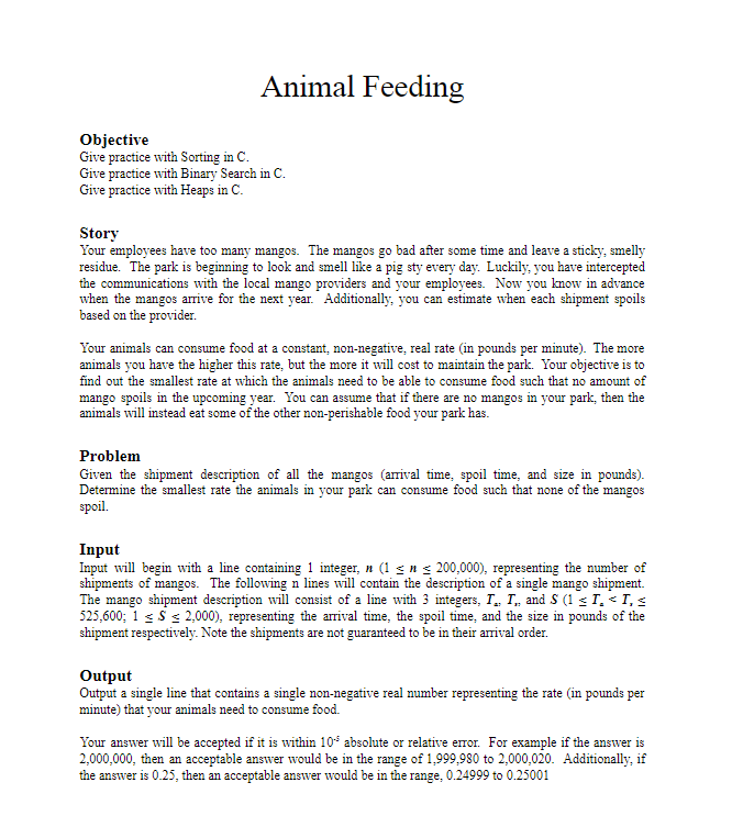 Animal Feeding
Objective
Give practice with Sorting in C.
Give practice with Binary Search in C.
Give practice with Heaps in 