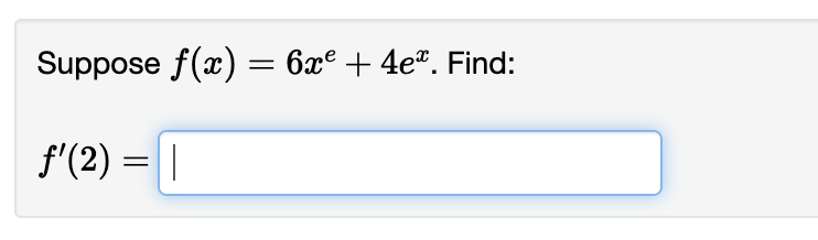 Suppose \( f(x)=6 x^{e}+4 e^{x} \) \[ f^{\prime}(2)= \]