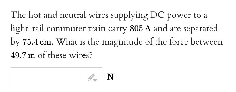 The hot and neutral wires supplying DC power to a light-rail commuter train carry \( 805 \mathrm{~A} \) and are separated by