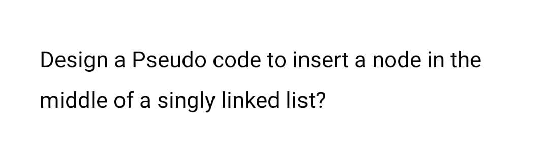 Solved Design a Pseudo code to insert a node in the middle | Chegg.com