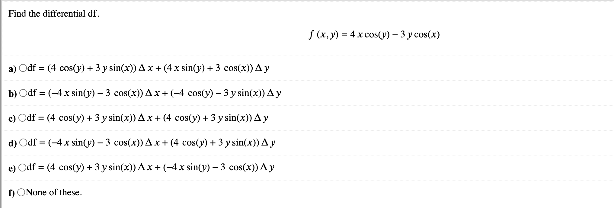 Find the differential df. \[ f(x, y)=4 x \cos (y)-3 y \cos (x) \] a) \( \quad \mathrm{df}=(4 \cos (y)+3 y \sin (x)) \Delta x+