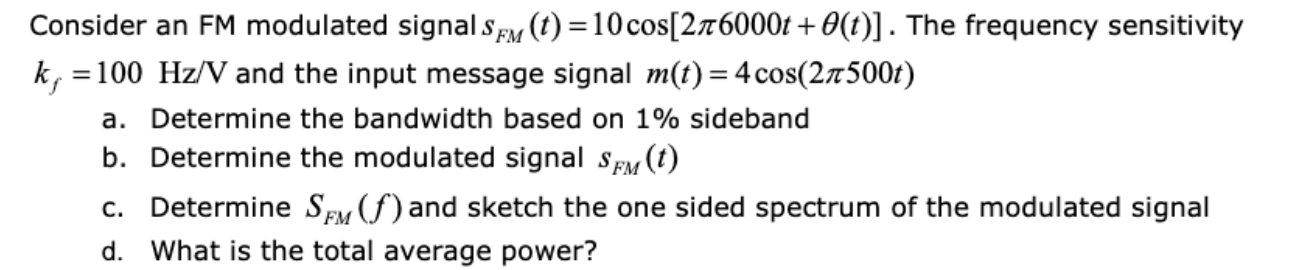 Consider an FM modulated signal SFM (t)=10 cos[276000t+ 0(t)]. The frequency sensitivity
kj =100 Hz/V and the input message s
