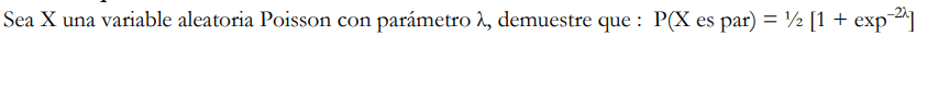 Sea \( X \) una variable aleatoria Poisson con parámetro \( \lambda \), demuestre que : \( P(X \) es par \( )=1 / 2\left[1+\e