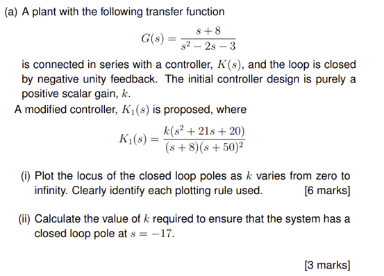 (a) A plant with the following transfer function
\[
G(s)=\frac{s+8}{s^{2}-2 s-3}
\]
is connected in series with a controller,