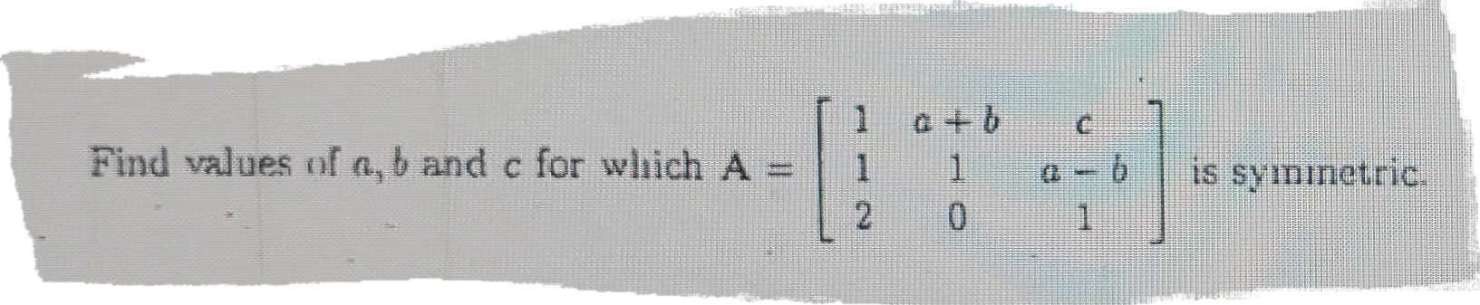 Solved Find Values Of A,b And C For Which A=[1 1 2 A + B 1 0 | Chegg.com