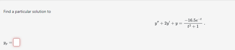 Find a particular solution to \[ y^{\prime \prime}+2 y^{\prime}+y=\frac{-16.5 e^{-t}}{t^{2}+1} \] \[ y_{p}= \]