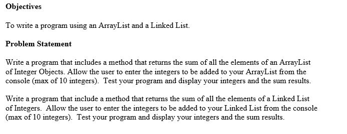 Objectives To write a program using an ArrayList and a Linked List. Problem Statement Write a program that includes a method
