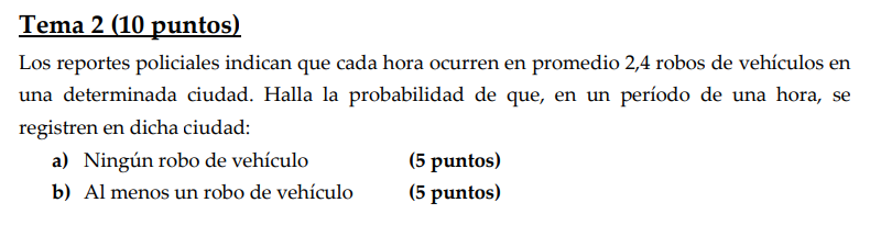 Tema 2 (10 puntos) Los reportes policiales indican que cada hora ocurren en promedio 2,4 robos de vehículos en una determinad