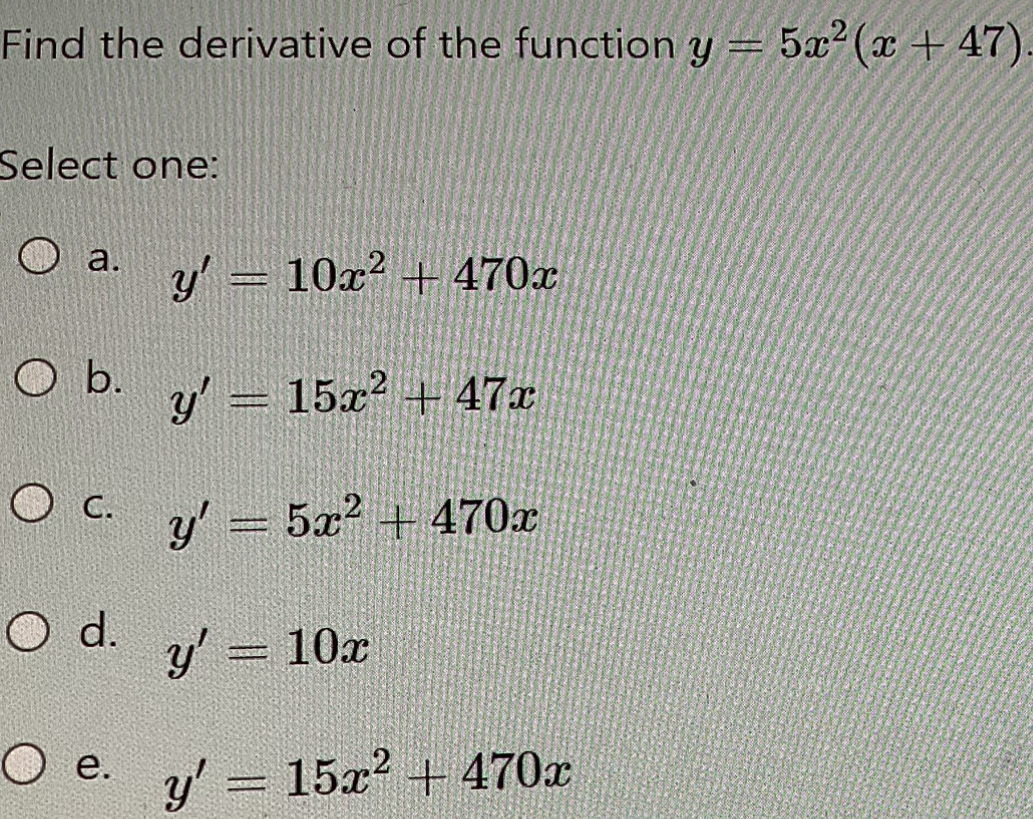 Find the derivative of the function \( y=5 x^{2}(x+47) \) Select one: a. \( y^{\prime}=10 x^{2}+470 x \) b. \( y^{\prime}=15