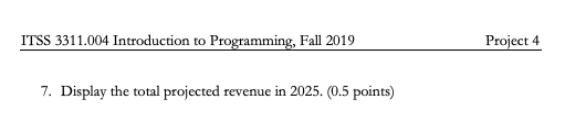 ITSS 3311.004 Introduction to Programming, Fall 2019 Project 4 7. Display the total projected revenue in 2025, (0.5 points)