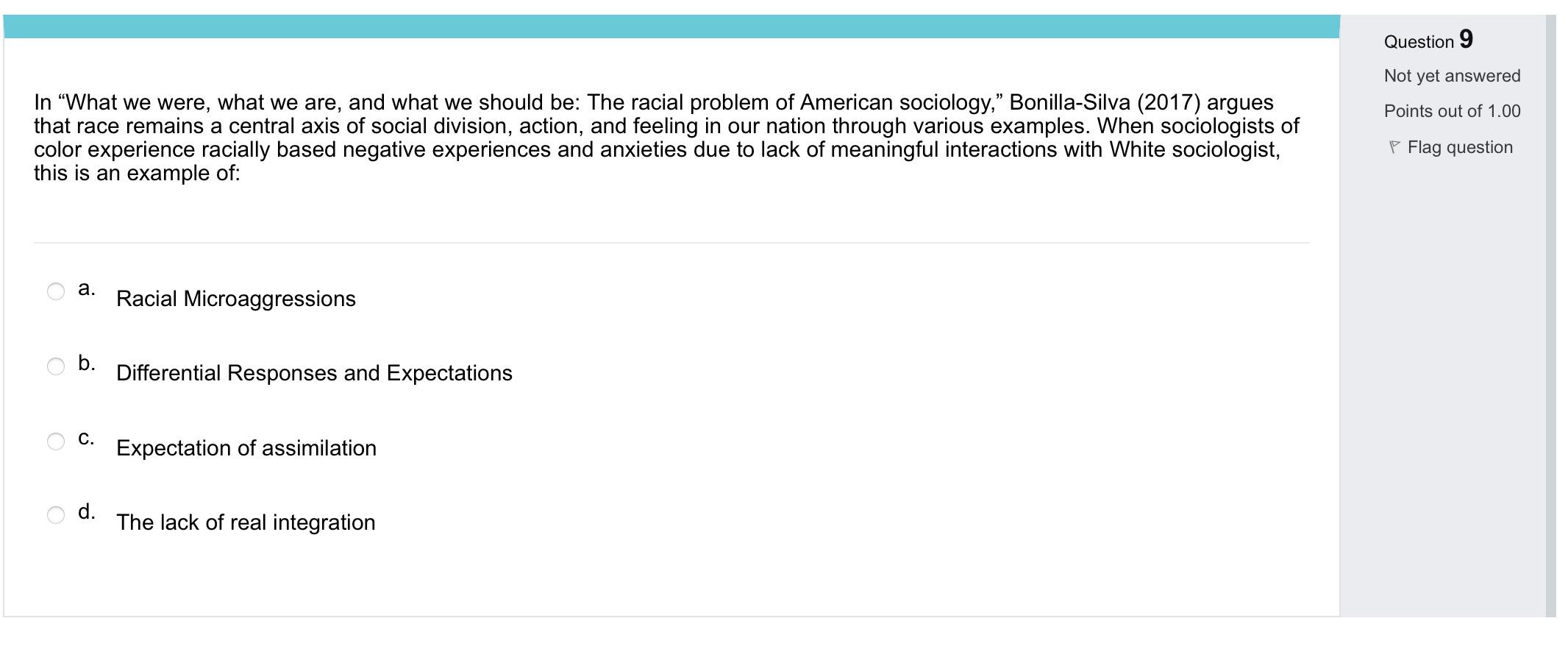 Question 9
Not yet answered
Points out of 1.00
In “What we were, what we are, and what we should be: The racial problem of Am