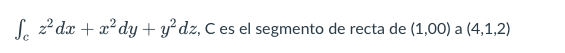 Se z?dx + xdy + y’dz, C es el segmento de recta de (1,00) a (4,1,2) a