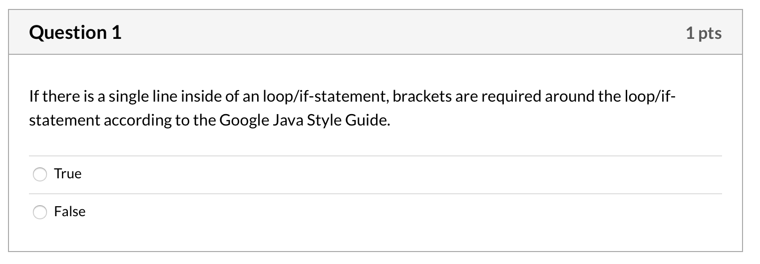 Question 1 1 pts If there is a single line inside of an loop/if-statement, brackets are required around the loop/if- statemen