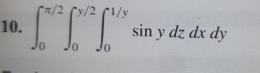 10. \( \int_{0}^{\pi / 2} \int_{0}^{y / 2} \int_{0}^{1 / y} \sin y d z d x d y \)