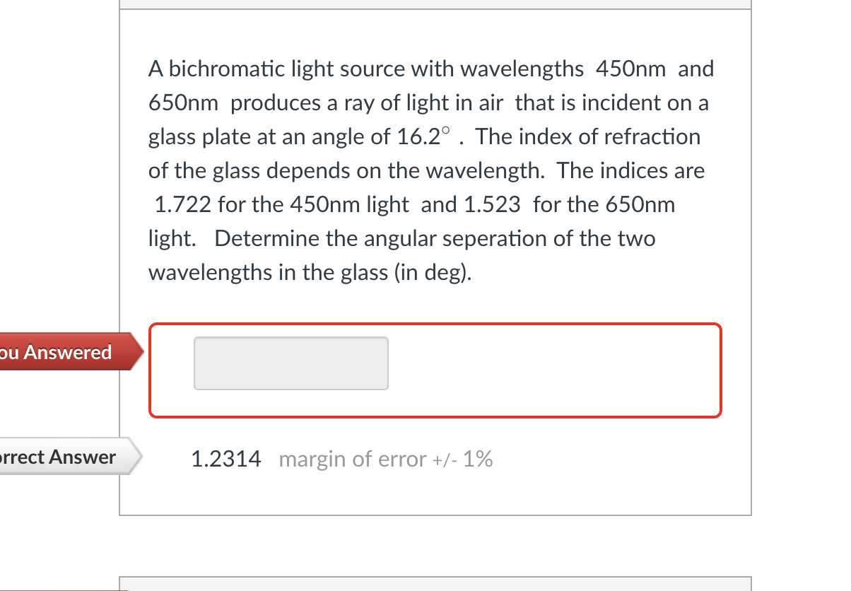 A bichromatic light source with wavelengths 450nm and
650nm produces a ray of light in air that is incident on a
glass plate 