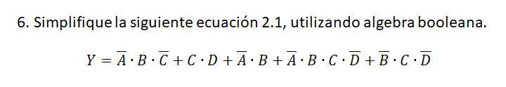 6. Simplifique la siguiente ecuación 2.1, utilizando algebra booleana. \[ Y=\bar{A} \cdot B \cdot \bar{C}+C \cdot D+\bar{A} \