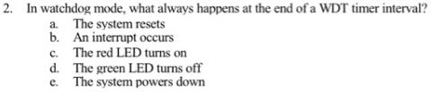 In watchdog mode, what always happens at the end of a WDT timer interval? 2. The system resets b. An interrupt occurs a. The