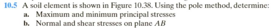 10.5 A soil element is shown in Figure \( 10.38 \). Using the pole method, determine:
a. Maximum and minimum principal stress