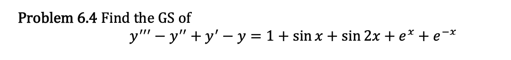 Problem 6.4 Find the GS of \[ y^{\prime \prime \prime}-y^{\prime \prime}+y^{\prime}-y=1+\sin x+\sin 2 x+e^{x}+e^{-x} \]