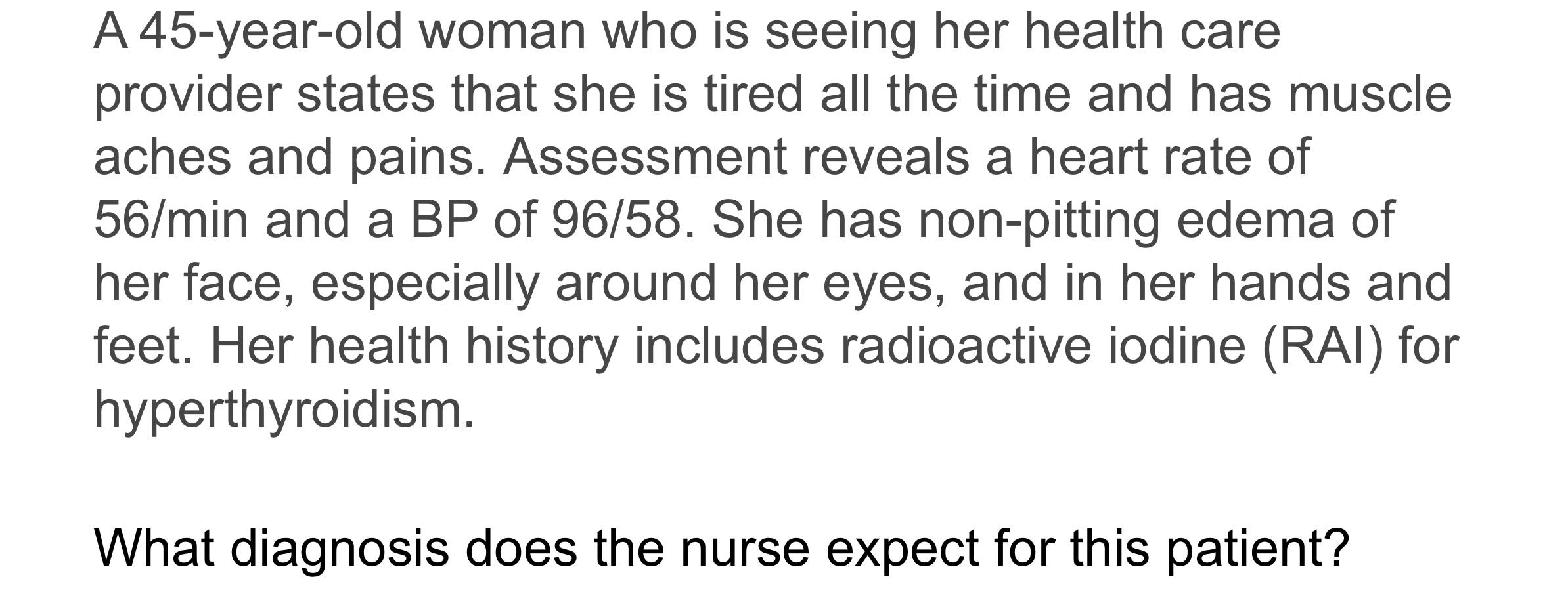 A 45-year-old woman who is seeing her health care provider states that she is tired all the time and has muscle aches and pai