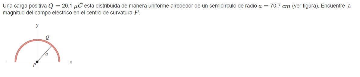 Una carga positiva \( Q=26.1 \mu C \) está distribuida de manera uniforme alrededor de un semicírculo de radio \( a=70.7 \mat