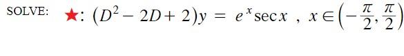 SOLVE: \( \star:\left(D^{2}-2 D+2\right) y=e^{x} \sec x, x \in\left(-\frac{\pi}{2}, \frac{\pi}{2}\right) \)