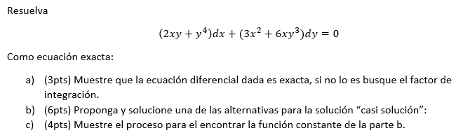 Resuelva \[ \left(2 x y+y^{4}\right) d x+\left(3 x^{2}+6 x y^{3}\right) d y=0 \] Como ecuación exacta: a) (3pts) Muestre que