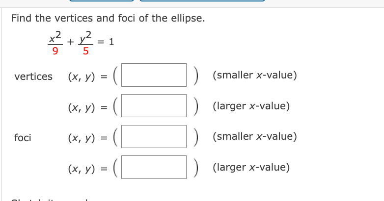 Find the vertices and foci of the ellipse.
\( \frac{x^{2}}{9}+\frac{y^{2}}{5}=1 \)
vertices \( (x, y)=(\quad) \quad \) (small