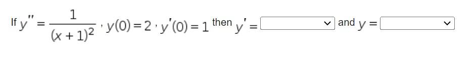 If \( y^{\prime \prime}=\frac{1}{(x+1)^{2}}, y(0)=2, y^{\prime}(0)=1^{\text {then }} y^{\prime}=\quad \) and \( y= \)