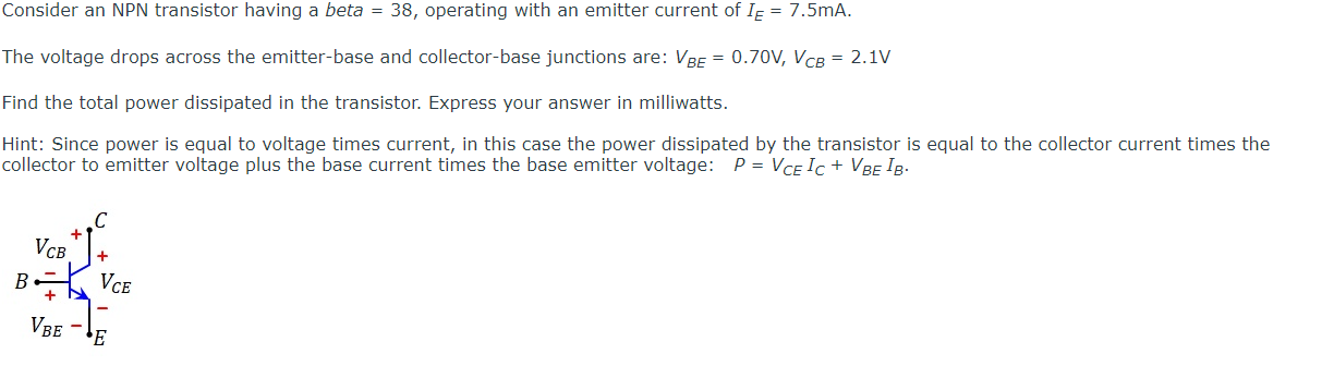 Consider an NPN transistor having a beta \( =38 \), operating with an emitter current of \( I_{E}=7.5 \mathrm{~mA} \).
The vo