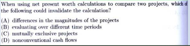 When using net present worth calculations to compare two projects, which of
the following could invalidate the calculation?
(