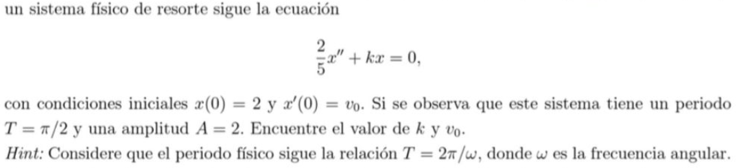 un sistema físico de resorte sigue la ecuación \[ \frac{2}{5} x^{\prime \prime}+k x=0, \] con condiciones iniciales \( x(0)=2