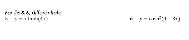 For \#5 \& 6, differentiate. 5. \( y=x \tanh (4 x) \) 6. \( y=\cosh ^{2}(9-3 x) \)