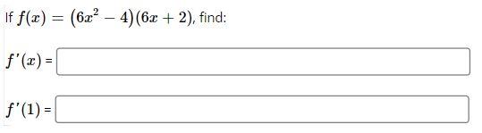 If \( f(x)=\left(6 x^{2}-4\right)(6 x+2) \)
\[
f^{\prime}(x)=\{
\]
\( f^{\prime}(1 \)
