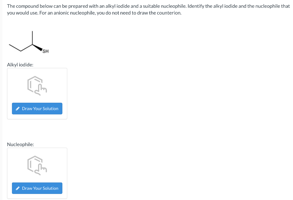 The compound below can be prepared with an alkyl iodide and a suitable nucleophile. Identify the alkyl iodide and the nucleop