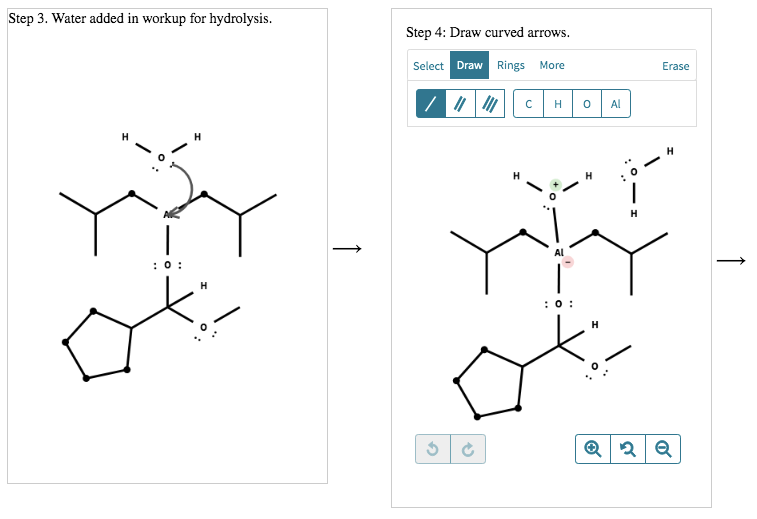 Step 3. Water added in workup for hydrolysis.
1
: 0:
H
?
Step 4: Draw curved arrows.
Select Draw Rings More
(
? H 0
: 0:
Al
H