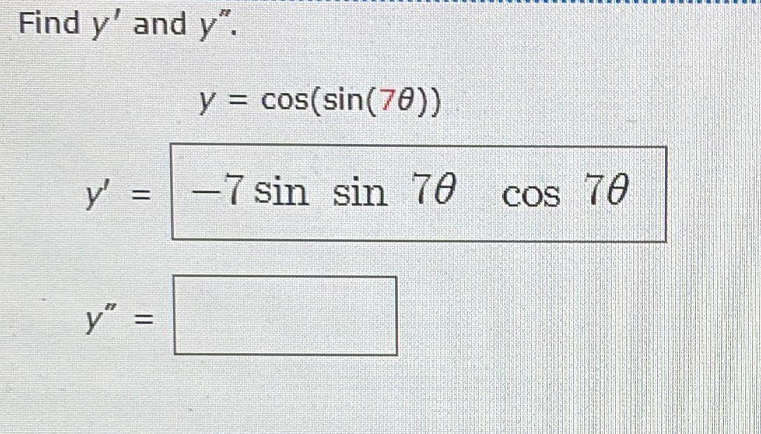 Find \( y^{\prime} \) and \( y^{\prime \prime} \). \[ y=\cos (\sin (7 \theta)) \]