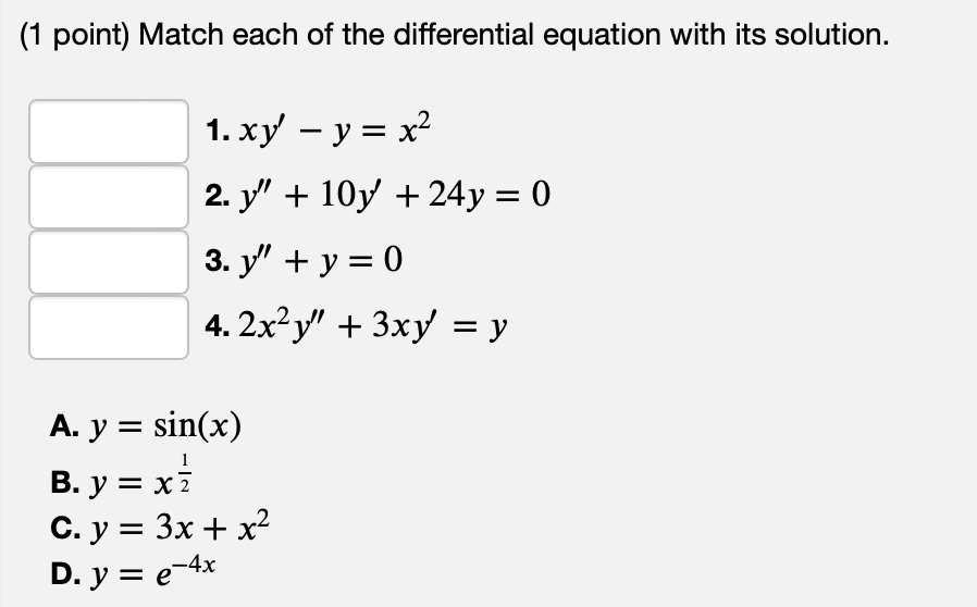 (1 point) Match each of the differential equation with its solution. 1. xy - y = x² 2. y + 10y + 24y = 0 3. y + y = 0 4. 2x