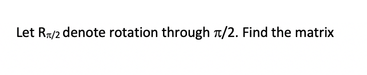 Solved Let Rr/2 denote rotation through a/2. Find the matrix | Chegg.com