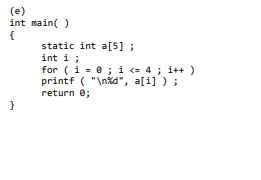 (e) int main() static int a[5]; int i; for (i = 0; i <= 4; i++) printf (n%d, a[i]); return;