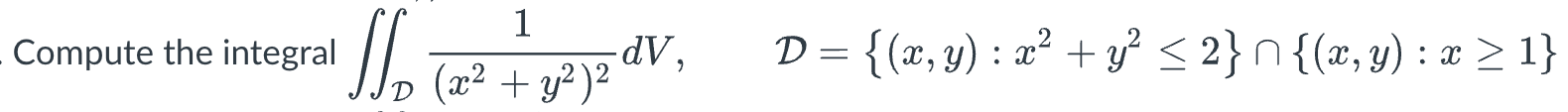 \( \iint_{\mathcal{D}} \frac{1}{\left(x^{2}+y^{2}\right)^{2}} d V, \quad \mathcal{D}=\left\{(x, y): x^{2}+y^{2} \leq 2\right\