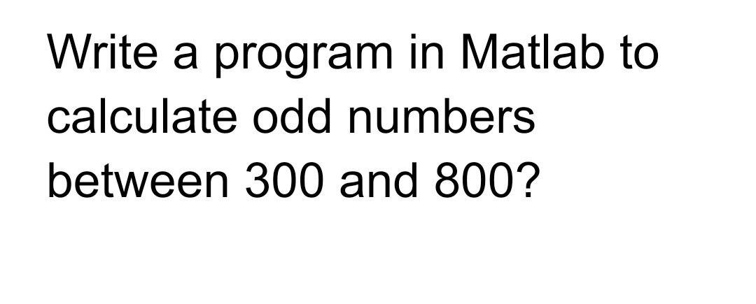 Solved Write a program in Matlab to calculate odd numbers | Chegg.com