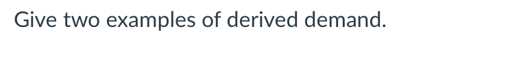 Solved Give two examples of derived demand. | Chegg.com