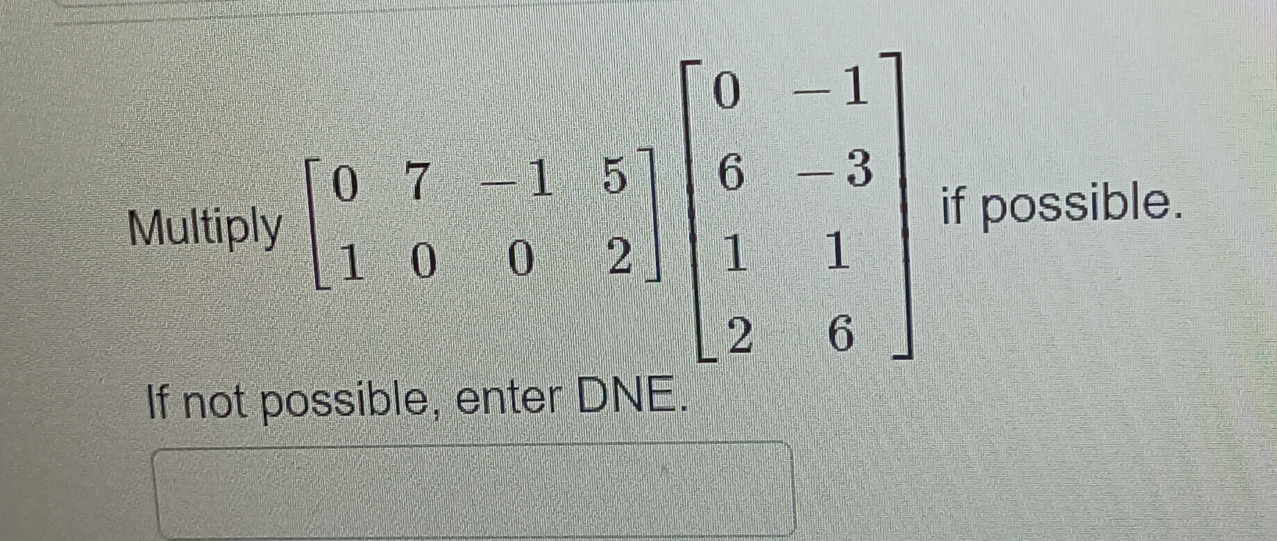 Multiply \( \left[\begin{array}{cccc}0 & 7 & -1 & 5 \\ 1 & 0 & 0 & 2\end{array}\right]\left[\begin{array}{cc}0 & -1 \\ 6 & -3