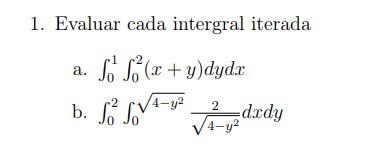 1. Evaluar cada intergral iterada a. \( \int_{0}^{1} \int_{0}^{2}(x+y) d y d x \) b. \( \int_{0}^{2} \int_{0}^{\sqrt{4-y^{2}}