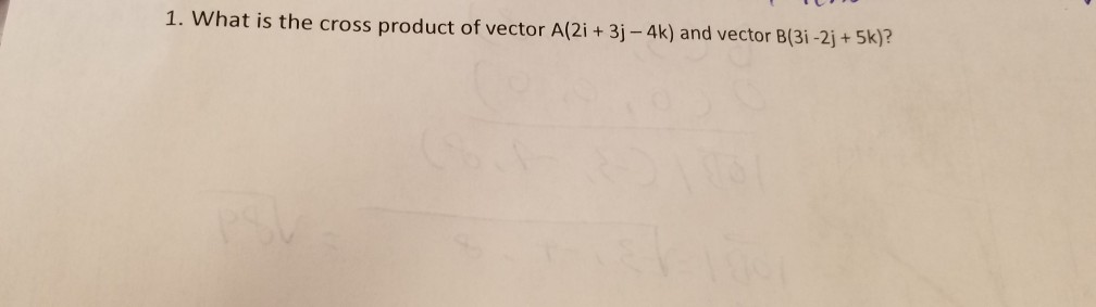 Solved 1. What Is The Cross Product Of Vector A(2i + 3j-4k) | Chegg.com