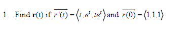 1. Find \( \mathbf{r}(\mathrm{t}) \) if \( \overrightarrow{r^{\prime}(t)}=\left\langle t, e^{t}, t e^{t}\right\rangle \) and