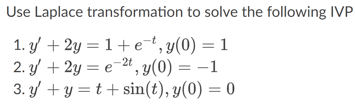 Use Laplace transformation to solve the following IVP 1 = 1. y + 2y=1+et, y(0) = 1 2. Y + 2y = e-2t, y(0) = -1 y 3. y +y=t